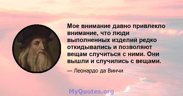 Мое внимание давно привлекло внимание, что люди выполненных изделий редко откидывались и позволяют вещам случиться с ними. Они вышли и случились с вещами.