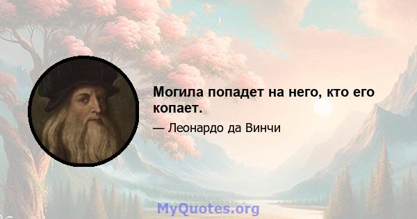 Могила попадет на него, кто его копает.