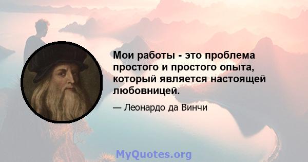 Мои работы - это проблема простого и простого опыта, который является настоящей любовницей.