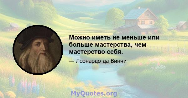 Можно иметь не меньше или больше мастерства, чем мастерство себя.