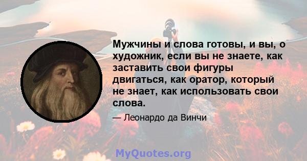 Мужчины и слова готовы, и вы, о художник, если вы не знаете, как заставить свои фигуры двигаться, как оратор, который не знает, как использовать свои слова.