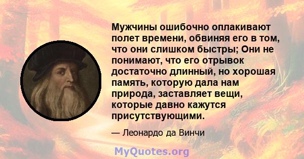 Мужчины ошибочно оплакивают полет времени, обвиняя его в том, что они слишком быстры; Они не понимают, что его отрывок достаточно длинный, но хорошая память, которую дала нам природа, заставляет вещи, которые давно