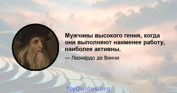 Мужчины высокого гения, когда они выполняют наименее работу, наиболее активны.