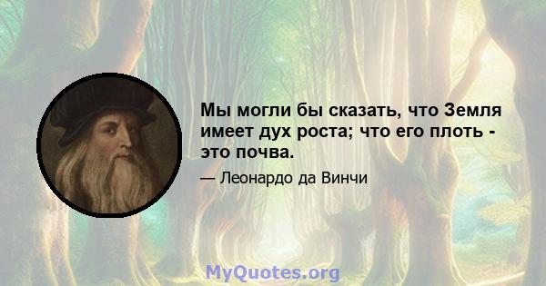 Мы могли бы сказать, что Земля имеет дух роста; что его плоть - это почва.