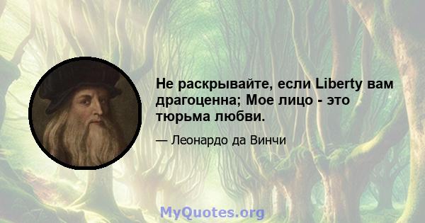 Не раскрывайте, если Liberty вам драгоценна; Мое лицо - это тюрьма любви.