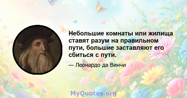 Небольшие комнаты или жилища ставят разум на правильном пути, большие заставляют его сбиться с пути.