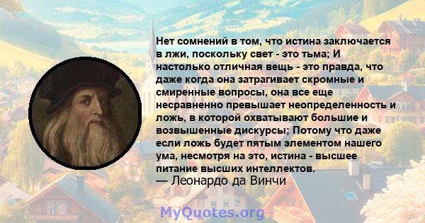 Нет сомнений в том, что истина заключается в лжи, поскольку свет - это тьма; И настолько отличная вещь - это правда, что даже когда она затрагивает скромные и смиренные вопросы, она все еще несравненно превышает