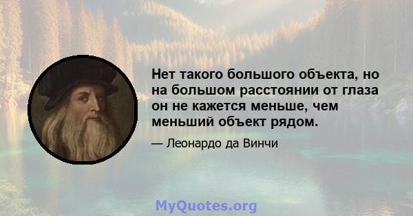 Нет такого большого объекта, но на большом расстоянии от глаза он не кажется меньше, чем меньший объект рядом.