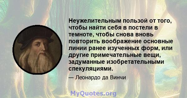 Неужелительным пользой от того, чтобы найти себя в постели в темноте, чтобы снова вновь повторить воображение основные линии ранее изученных форм, или другие примечательные вещи, задуманные изобретательными спекуляциями.