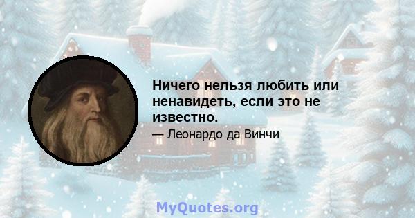 Ничего нельзя любить или ненавидеть, если это не известно.