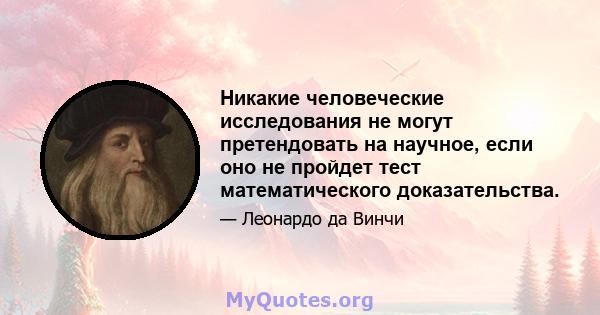 Никакие человеческие исследования не могут претендовать на научное, если оно не пройдет тест математического доказательства.