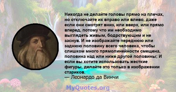 Никогда не делайте головы прямо на плечах, но отключайте их вправо или влево, даже если они смотрят вниз, или вверх, или прямо вперед, потому что им необходимо выглядеть живым, бодрствующим и не заснув. И не изображайте 