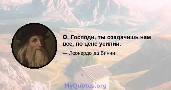 О, Господи, ты озадачишь нам все, по цене усилий.