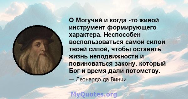 O Могучий и когда -то живой инструмент формирующего характера. Неспособен воспользоваться самой силой твоей силой, чтобы оставить жизнь неподвижности и повиноваться закону, который Бог и время дали потомству.