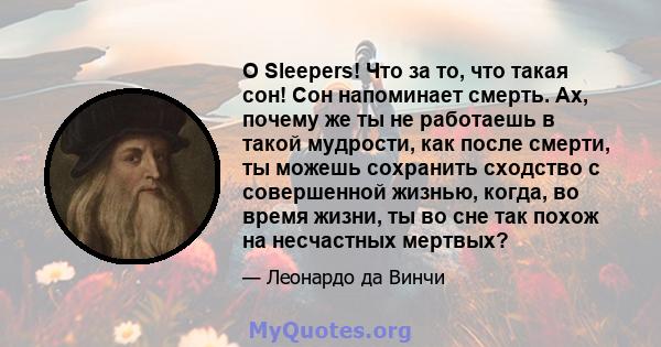 O Sleepers! Что за то, что такая сон! Сон напоминает смерть. Ах, почему же ты не работаешь в такой мудрости, как после смерти, ты можешь сохранить сходство с совершенной жизнью, когда, во время жизни, ты во сне так