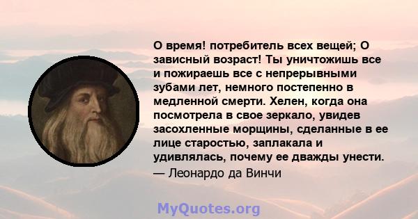 О время! потребитель всех вещей; О зависный возраст! Ты уничтожишь все и пожираешь все с непрерывными зубами лет, немного постепенно в медленной смерти. Хелен, когда она посмотрела в свое зеркало, увидев засохленные