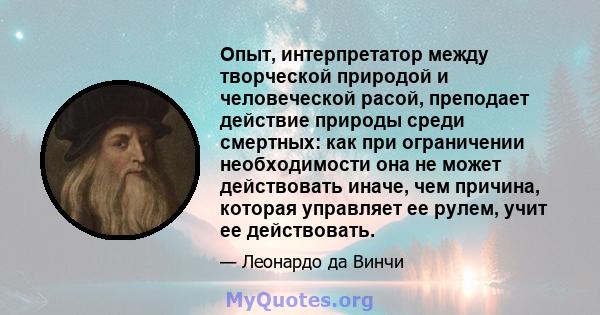 Опыт, интерпретатор между творческой природой и человеческой расой, преподает действие природы среди смертных: как при ограничении необходимости она не может действовать иначе, чем причина, которая управляет ее рулем,