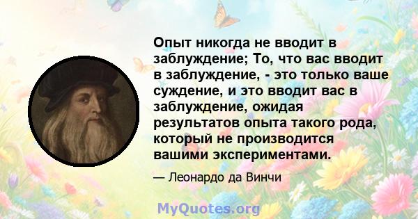 Опыт никогда не вводит в заблуждение; То, что вас вводит в заблуждение, - это только ваше суждение, и это вводит вас в заблуждение, ожидая результатов опыта такого рода, который не производится вашими экспериментами.