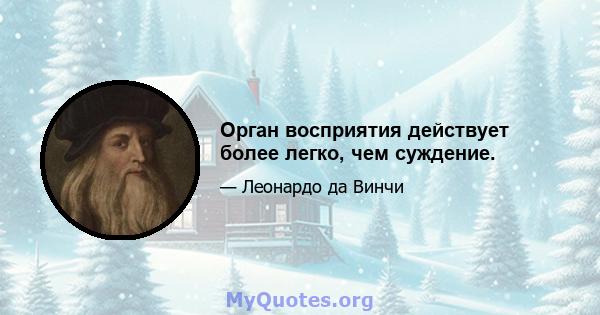 Орган восприятия действует более легко, чем суждение.