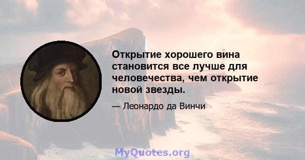 Открытие хорошего вина становится все лучше для человечества, чем открытие новой звезды.