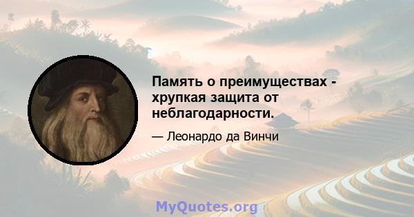 Память о преимуществах - хрупкая защита от неблагодарности.