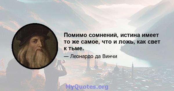 Помимо сомнений, истина имеет то же самое, что и ложь, как свет к тьме.