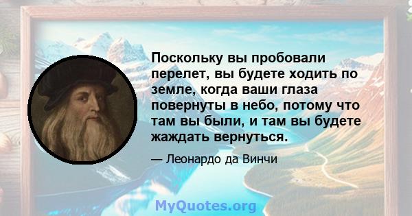 Поскольку вы пробовали перелет, вы будете ходить по земле, когда ваши глаза повернуты в небо, потому что там вы были, и там вы будете жаждать вернуться.