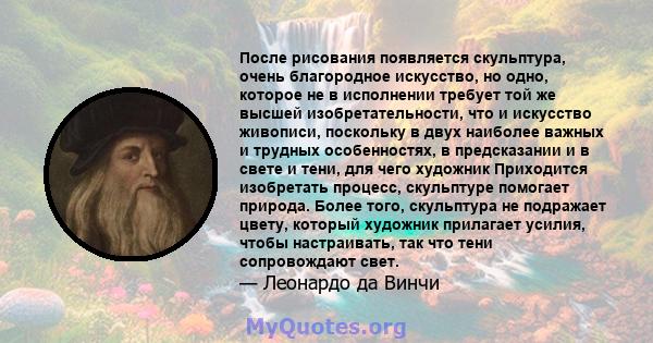 После рисования появляется скульптура, очень благородное искусство, но одно, которое не в исполнении требует той же высшей изобретательности, что и искусство живописи, поскольку в двух наиболее важных и трудных