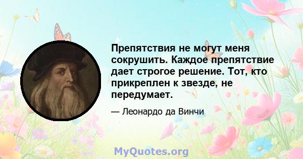 Препятствия не могут меня сокрушить. Каждое препятствие дает строгое решение. Тот, кто прикреплен к звезде, не передумает.