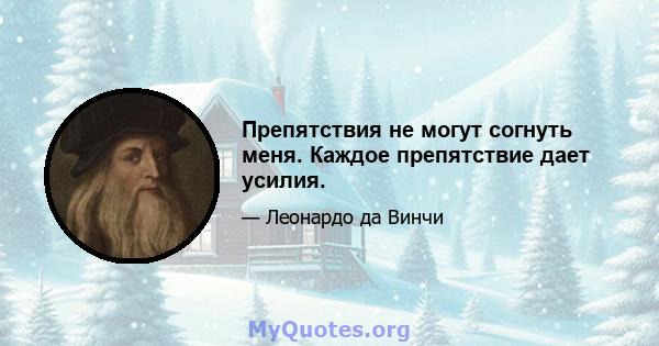 Препятствия не могут согнуть меня. Каждое препятствие дает усилия.