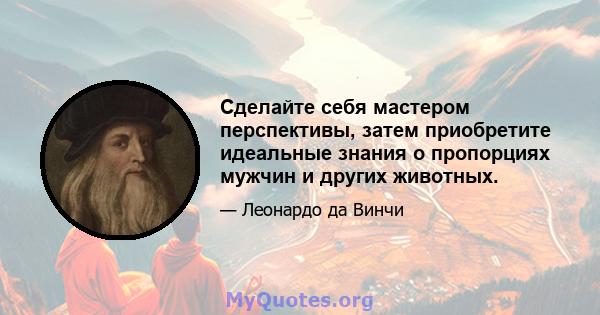 Сделайте себя мастером перспективы, затем приобретите идеальные знания о пропорциях мужчин и других животных.