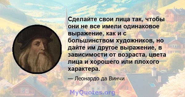 Сделайте свои лица так, чтобы они не все имели одинаковое выражение, как и с большинством художников, но дайте им другое выражение, в зависимости от возраста, цвета лица и хорошего или плохого характера.