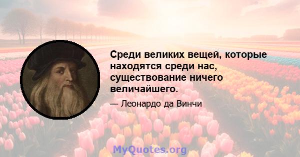 Среди великих вещей, которые находятся среди нас, существование ничего величайшего.