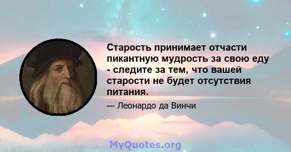 Старость принимает отчасти пикантную мудрость за свою еду - следите за тем, что вашей старости не будет отсутствия питания.