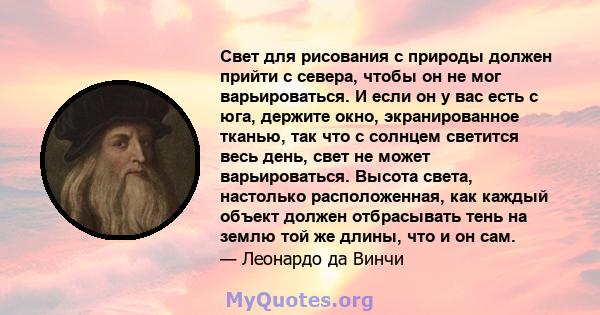 Свет для рисования с природы должен прийти с севера, чтобы он не мог варьироваться. И если он у вас есть с юга, держите окно, экранированное тканью, так что с солнцем светится весь день, свет не может варьироваться.