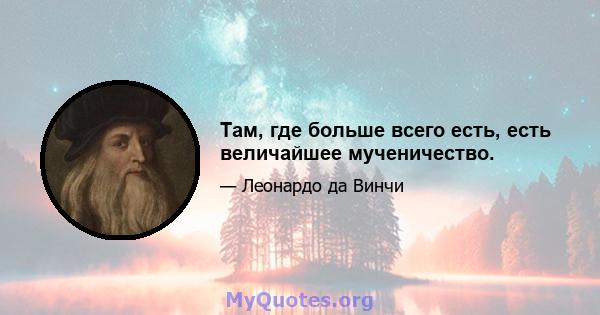 Там, где больше всего есть, есть величайшее мученичество.