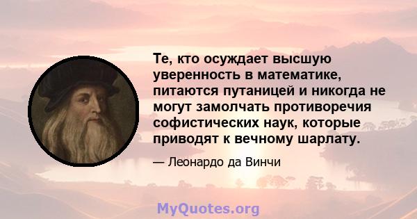 Те, кто осуждает высшую уверенность в математике, питаются путаницей и никогда не могут замолчать противоречия софистических наук, которые приводят к вечному шарлату.