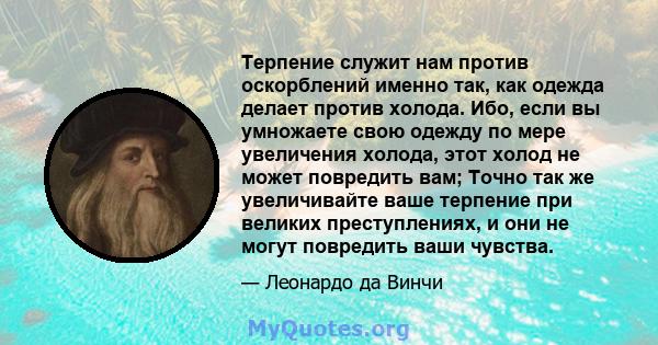 Терпение служит нам против оскорблений именно так, как одежда делает против холода. Ибо, если вы умножаете свою одежду по мере увеличения холода, этот холод не может повредить вам; Точно так же увеличивайте ваше