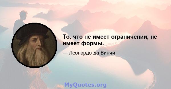 То, что не имеет ограничений, не имеет формы.