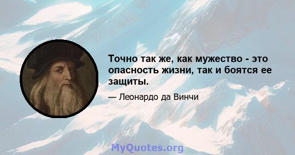 Точно так же, как мужество - это опасность жизни, так и боятся ее защиты.