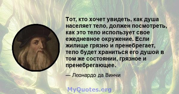 Тот, кто хочет увидеть, как душа населяет тело, должен посмотреть, как это тело использует свое ежедневное окружение. Если жилище грязно и пренебрегает, тело будет храниться его душой в том же состоянии, грязное и