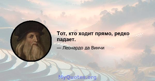 Тот, кто ходит прямо, редко падает.