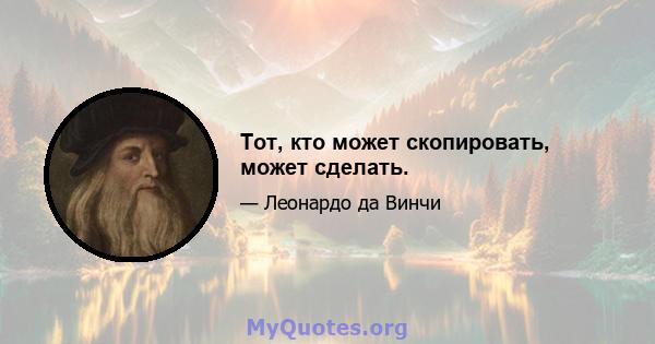 Тот, кто может скопировать, может сделать.