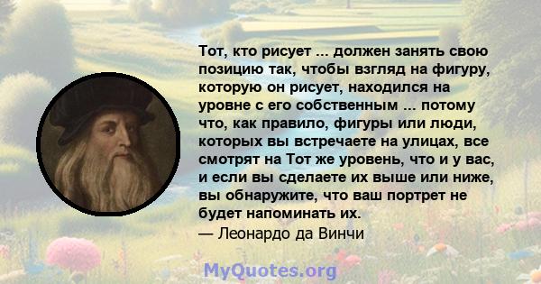 Тот, кто рисует ... должен занять свою позицию так, чтобы взгляд на фигуру, которую он рисует, находился на уровне с его собственным ... потому что, как правило, фигуры или люди, которых вы встречаете на улицах, все