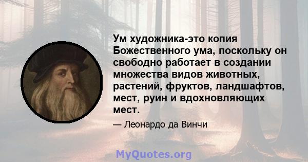 Ум художника-это копия Божественного ума, поскольку он свободно работает в создании множества видов животных, растений, фруктов, ландшафтов, мест, руин и вдохновляющих мест.