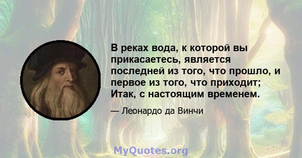 В реках вода, к которой вы прикасаетесь, является последней из того, что прошло, и первое из того, что приходит; Итак, с настоящим временем.