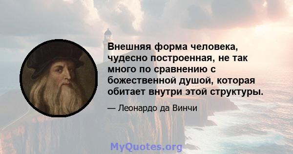 Внешняя форма человека, чудесно построенная, не так много по сравнению с божественной душой, которая обитает внутри этой структуры.