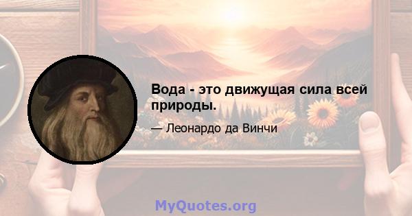 Вода - это движущая сила всей природы.