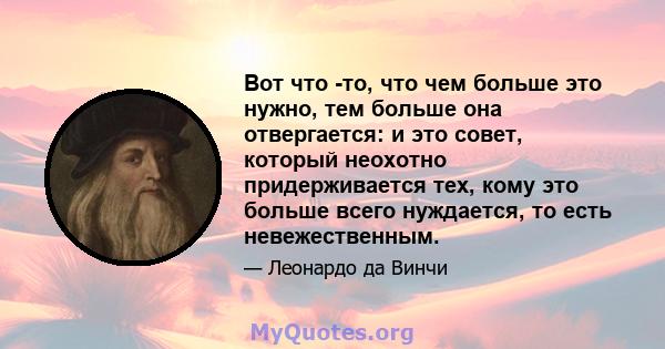 Вот что -то, что чем больше это нужно, тем больше она отвергается: и это совет, который неохотно придерживается тех, кому это больше всего нуждается, то есть невежественным.