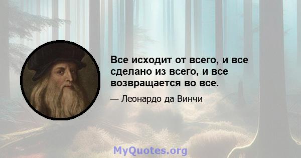 Все исходит от всего, и все сделано из всего, и все возвращается во все.